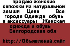 продаю женские сапожки из натуральной замши. › Цена ­ 800 - Все города Одежда, обувь и аксессуары » Женская одежда и обувь   . Белгородская обл.